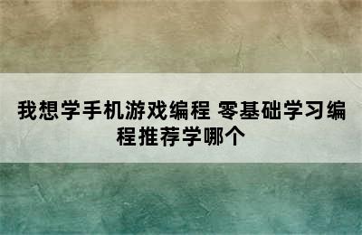 我想学手机游戏编程 零基础学习编程推荐学哪个